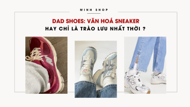 DAD SHOES: Văn Hoá Sneaker hay chỉ là trào lưu nhất thời ?